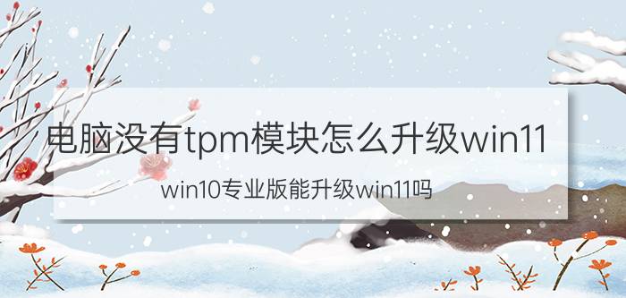 电脑没有tpm模块怎么升级win11 win10专业版能升级win11吗？